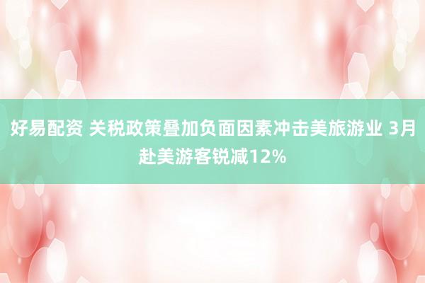 好易配资 关税政策叠加负面因素冲击美旅游业 3月赴美游客锐减12%