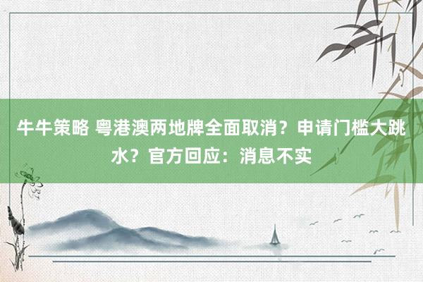 牛牛策略 粤港澳两地牌全面取消？申请门槛大跳水？官方回应：消息不实