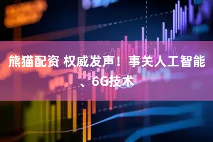 熊猫配资 权威发声！事关人工智能、6G技术