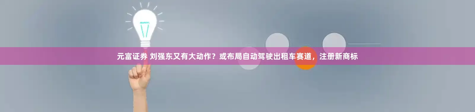 元富证券 刘强东又有大动作？或布局自动驾驶出租车赛道，注册新商标
