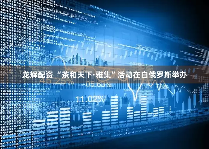 龙辉配资 “茶和天下·雅集”活动在白俄罗斯举办