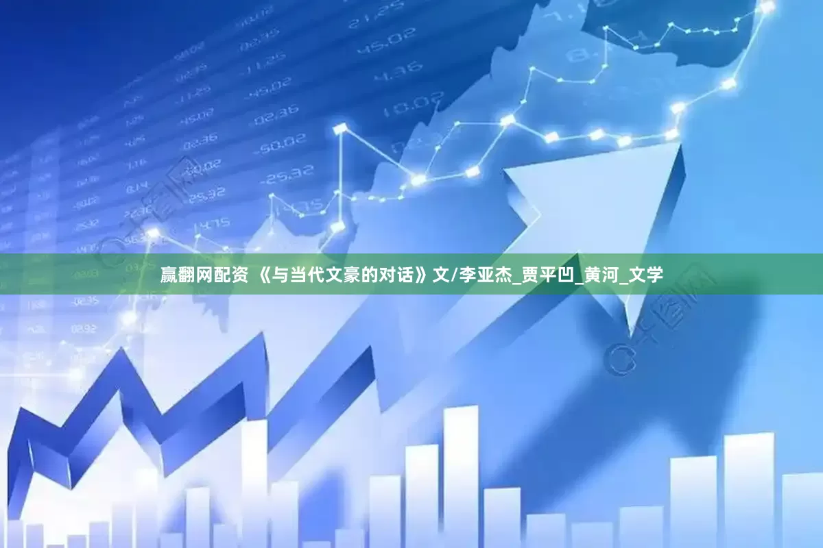 赢翻网配资 《与当代文豪的对话》文/李亚杰_贾平凹_黄河_文学