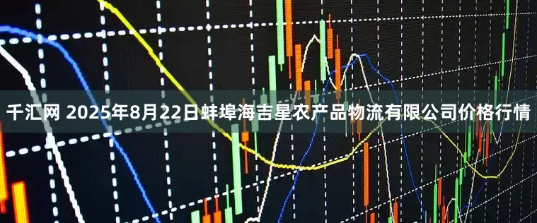 千汇网 2025年8月22日蚌埠海吉星农产品物流有限公司价格行情